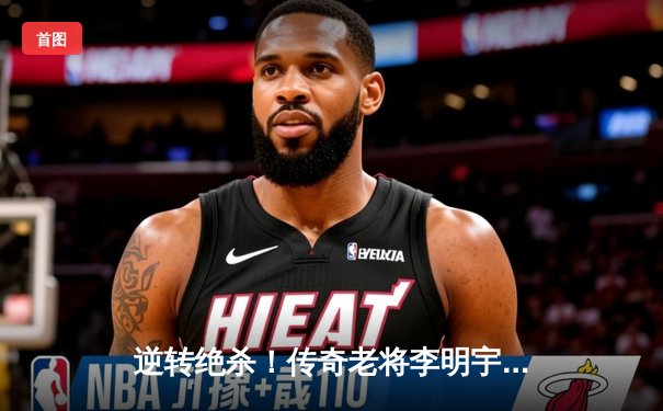 逆转绝杀！传奇老将李明宇加时赛三分定乾坤，猛虎队加时险胜雄狮队夺赛点