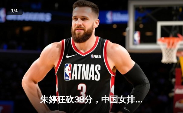 朱婷狂砍38分，中国女排3-2逆转意大利，夺世界杯关键战胜利 - 3