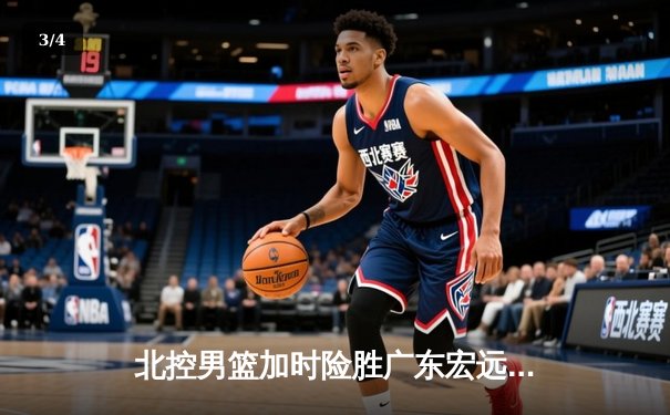 北控男篮加时险胜广东宏远，廖三宁39分创生涯新高 - 3