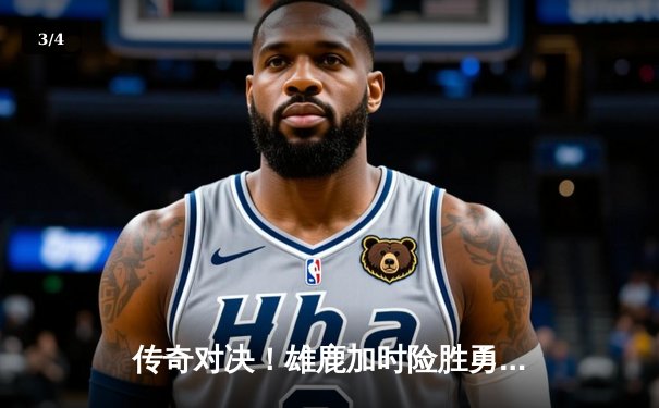 传奇对决！雄鹿加时险胜勇士，字母哥狂砍44分率队逆转 - 3