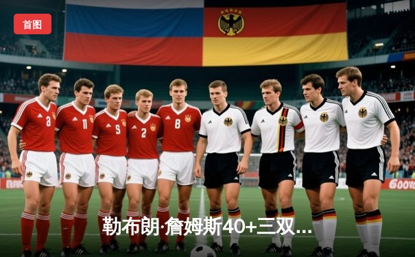 勒布朗·詹姆斯40+三双创历史，湖人加时险胜勇士晋级西决