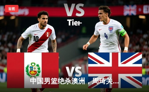 中国男篮绝杀澳洲，周琦关键封盖助队晋级亚洲杯四强