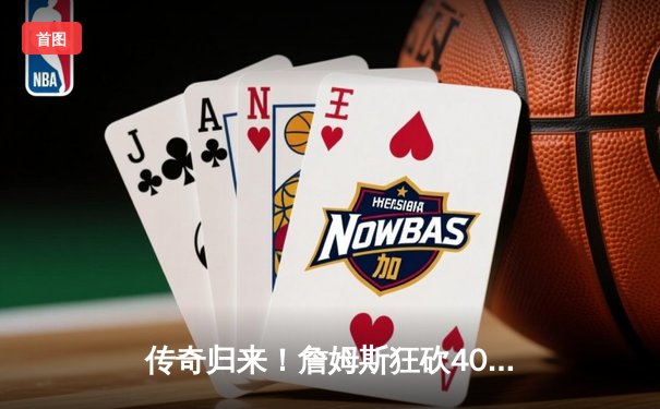 传奇归来！詹姆斯狂砍40+三双率队逆转，湖人加时险胜勇士锁定季后赛门票