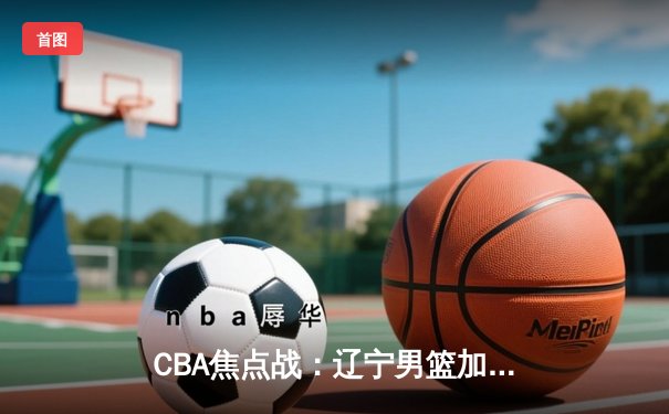 CBA焦点战：辽宁男篮加时险胜广东，赵继伟砍28分引领末节反击