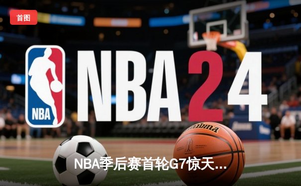 NBA季后赛首轮G7惊天逆转：湖人加时险胜掘金 詹姆斯三双创历史