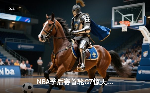 NBA季后赛首轮G7惊天逆转：湖人加时险胜掘金 詹姆斯三双创历史 - 2