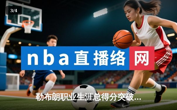 勒布朗职业生涯总得分突破40000分，NBA历史第一人再创里程碑 - 3