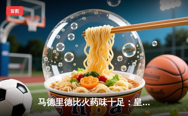 马德里德比火药味十足：皇马3-1逆转马竞，本泽马梅开二度锁定胜局