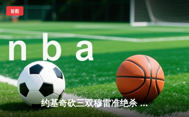 约基奇砍三双穆雷准绝杀 掘金加时险胜勇士迎赛季开门红