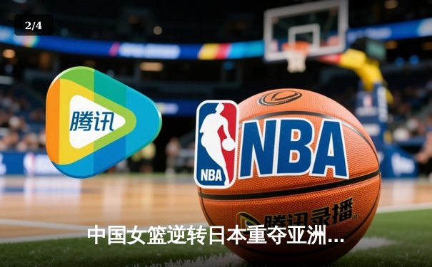 中国女篮逆转日本重夺亚洲杯冠军，韩旭23分统治内线 - 2