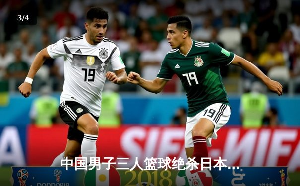 中国男子三人篮球绝杀日本夺金 高诗岩关键罚球定乾坤 - 3