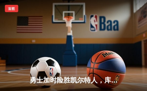 勇士加时险胜凯尔特人，库里狂砍43分上演三分雨奇迹