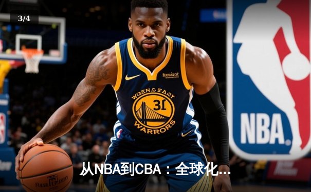 从NBA到CBA：全球化浪潮下中国篮球的变革与挑战 - 3