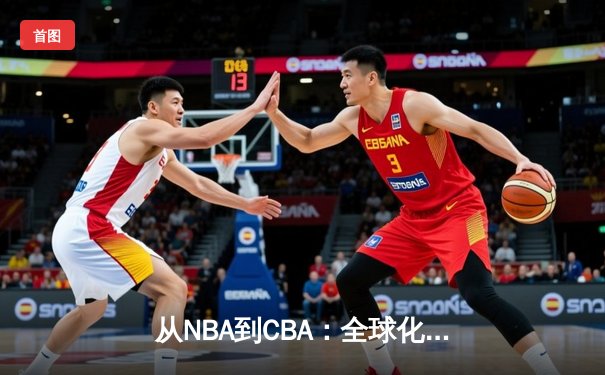 从NBA到CBA：全球化浪潮下中国篮球的变革与挑战