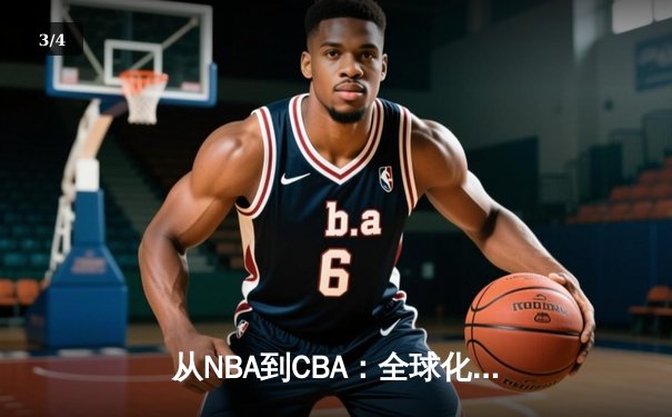 从NBA到CBA：全球化浪潮下中国篮球的变革与挑战 - 3