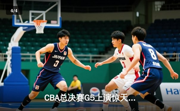 CBA总决赛G5上演惊天逆转 辽宁本钢加时险胜广东宏远夺队史第四冠 - 4