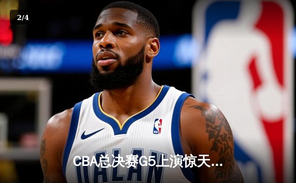 CBA总决赛G5上演惊天逆转 辽宁本钢加时险胜广东宏远夺队史第四冠 - 2