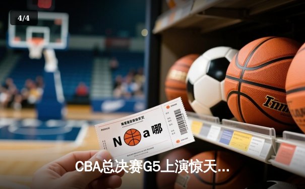 CBA总决赛G5上演惊天逆转 辽宁本钢加时险胜广东宏远夺队史第四冠 - 4