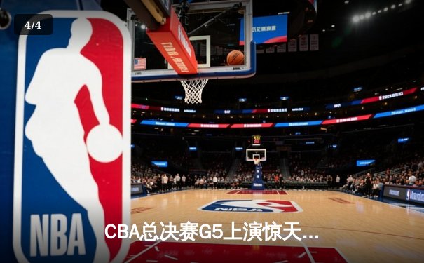 CBA总决赛G5上演惊天逆转 辽宁本钢加时险胜广东宏远夺队史第四冠 - 4