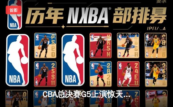 CBA总决赛G5上演惊天逆转 辽宁本钢加时险胜广东宏远夺队史第四冠