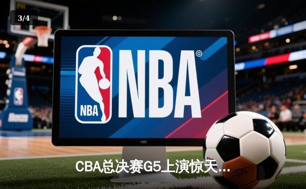 CBA总决赛G5上演惊天逆转 辽宁本钢加时险胜广东宏远夺队史第四冠 - 3