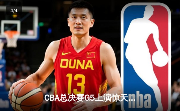 CBA总决赛G5上演惊天逆转 辽宁本钢加时险胜广东宏远夺队史第四冠 - 4